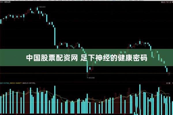 中国股票配资网 足下神经的健康密码
