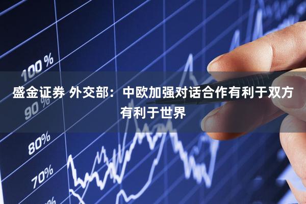盛金证券 外交部：中欧加强对话合作有利于双方有利于世界