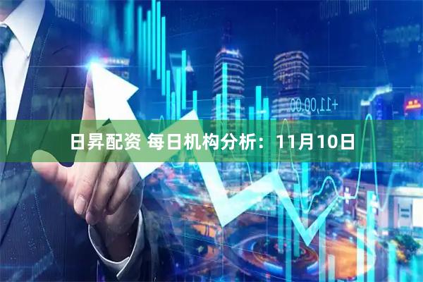 日昇配资 每日机构分析：11月10日