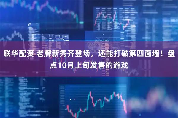 联华配资 老牌新秀齐登场，还能打破第四面墙！盘点10月上旬发售的游戏