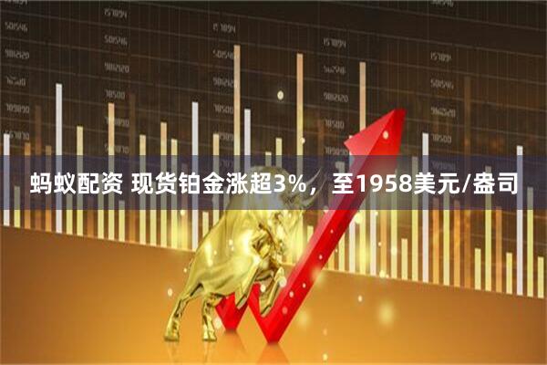 蚂蚁配资 现货铂金涨超3%，至1958美元/盎司