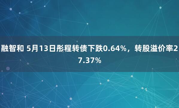 融智和 5月13日彤程转债下跌0.64%，转股溢价率27.37%