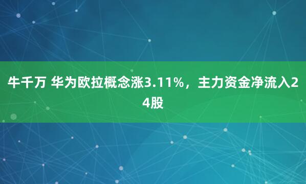 牛千万 华为欧拉概念涨3.11%，主力资金净流入24股