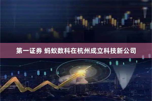 第一证券 蚂蚁数科在杭州成立科技新公司