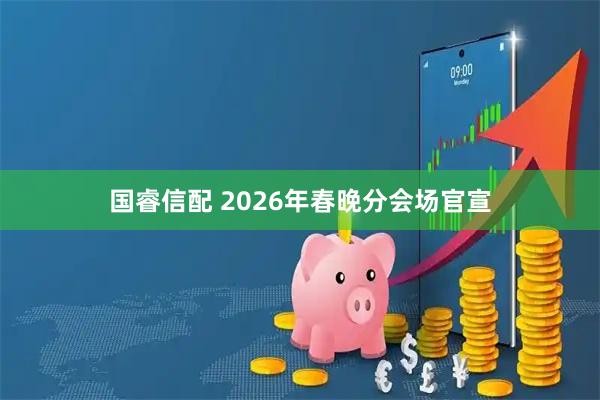 国睿信配 2026年春晚分会场官宣