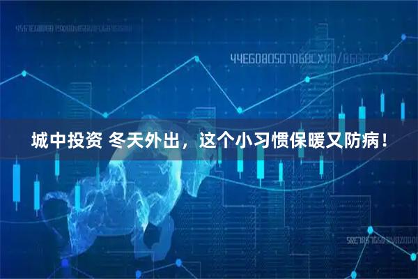 城中投资 冬天外出，这个小习惯保暖又防病！