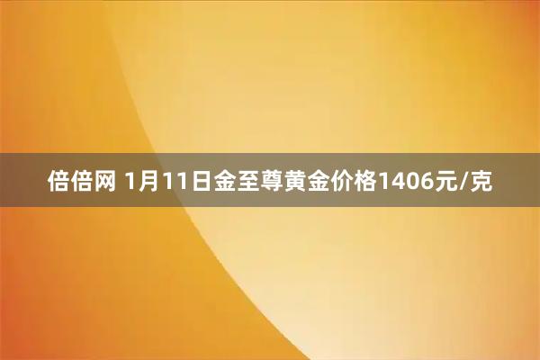 倍倍网 1月11日金至尊黄金价格1406元/克