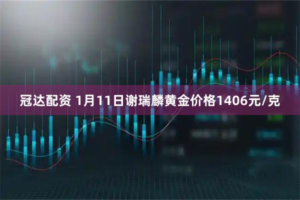 冠达配资 1月11日谢瑞麟黄金价格1406元/克