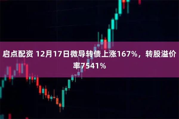 启点配资 12月17日微导转债上涨167%，转股溢价率7541%