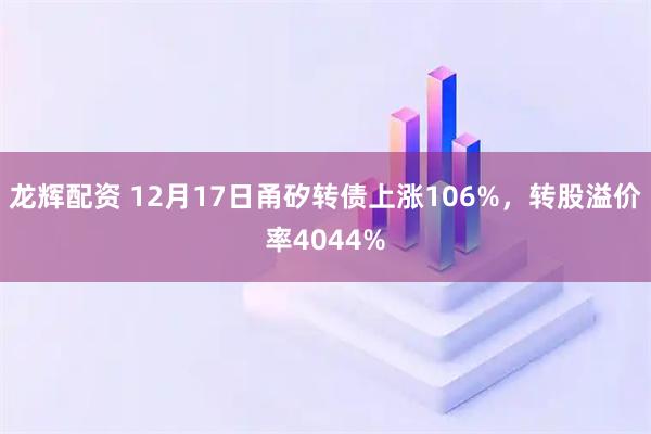 龙辉配资 12月17日甬矽转债上涨106%，转股溢价率4044%