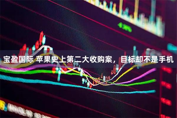 宝盈国际 苹果史上第二大收购案，目标却不是手机